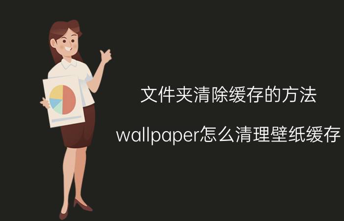 文件夹清除缓存的方法 wallpaper怎么清理壁纸缓存？